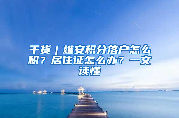 干货｜雄安积分落户怎么积？居住证怎么办？一文读懂