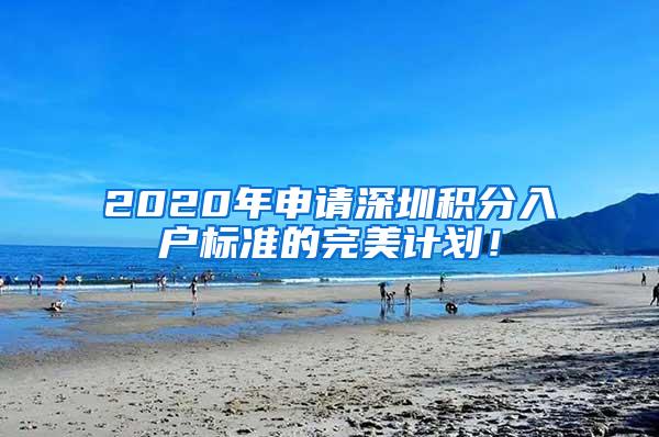 2020年申请深圳积分入户标准的完美计划！