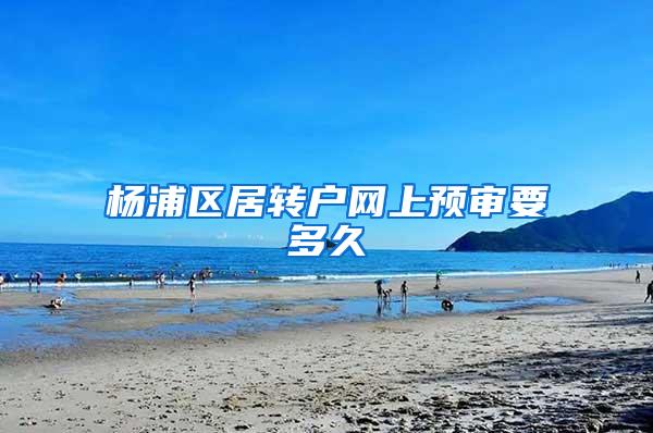 杨浦区居转户网上预审要多久