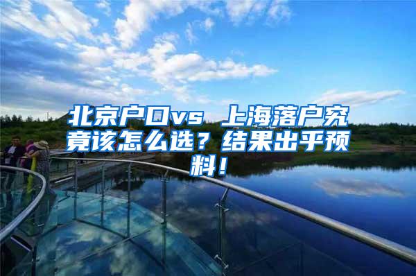 北京户口vs 上海落户究竟该怎么选？结果出乎预料！