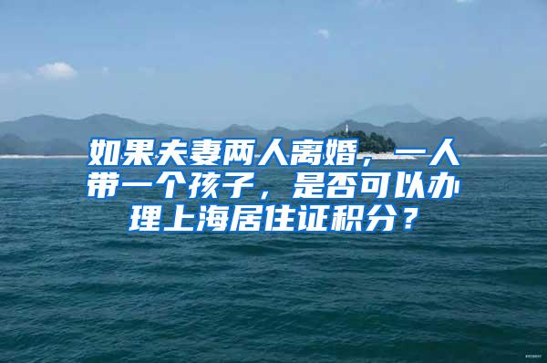 如果夫妻两人离婚，一人带一个孩子，是否可以办理上海居住证积分？