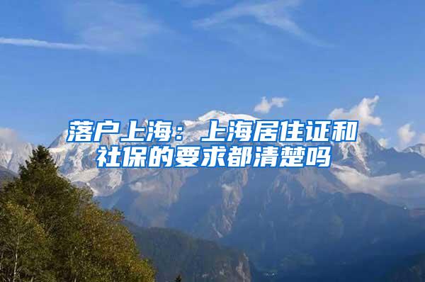 落户上海：上海居住证和社保的要求都清楚吗