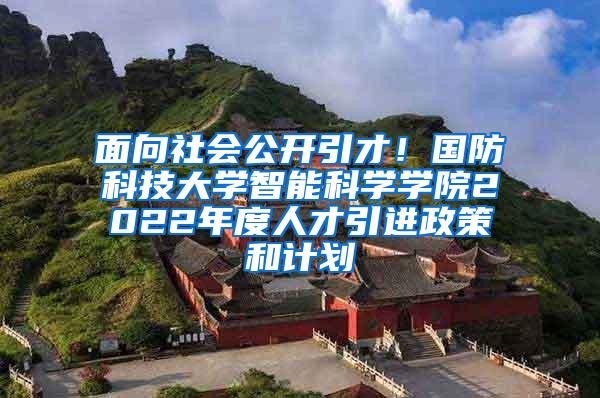 面向社会公开引才！国防科技大学智能科学学院2022年度人才引进政策和计划