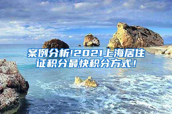 案例分析!2021上海居住证积分最快积分方式！