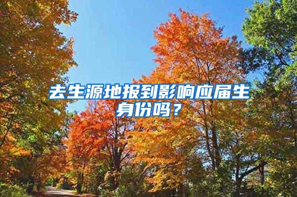 去生源地报到影响应届生身份吗？