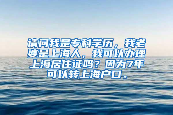 请问我是专科学历，我老婆是上海人，我可以办理上海居住证吗？因为7年可以转上海户口。