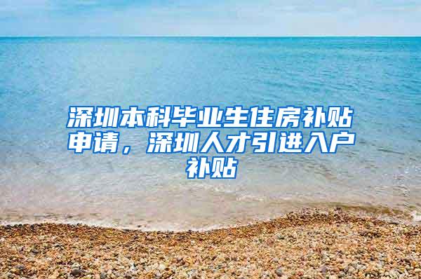 深圳本科毕业生住房补贴申请，深圳人才引进入户补贴