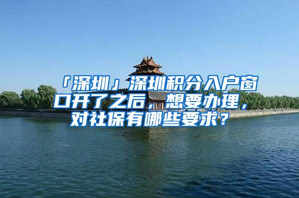 「深圳」深圳积分入户窗口开了之后，想要办理，对社保有哪些要求？