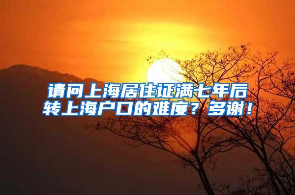 请问上海居住证满七年后转上海户口的难度？多谢！