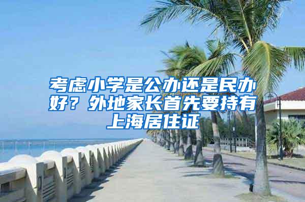 考虑小学是公办还是民办好？外地家长首先要持有上海居住证