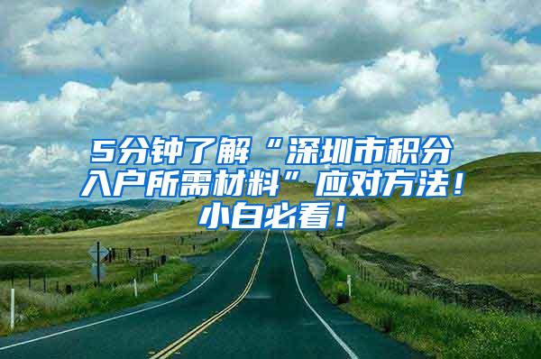 5分钟了解“深圳市积分入户所需材料”应对方法！小白必看！