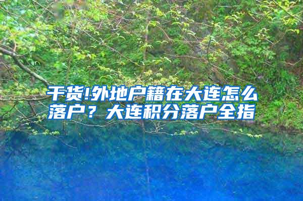 干货!外地户籍在大连怎么落户？大连积分落户全指