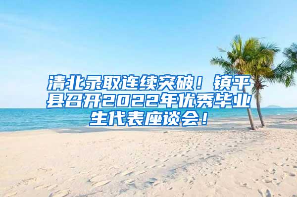 清北录取连续突破！镇平县召开2022年优秀毕业生代表座谈会！