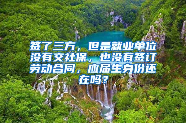 签了三方，但是就业单位没有交社保，也没有签订劳动合同，应届生身份还在吗？