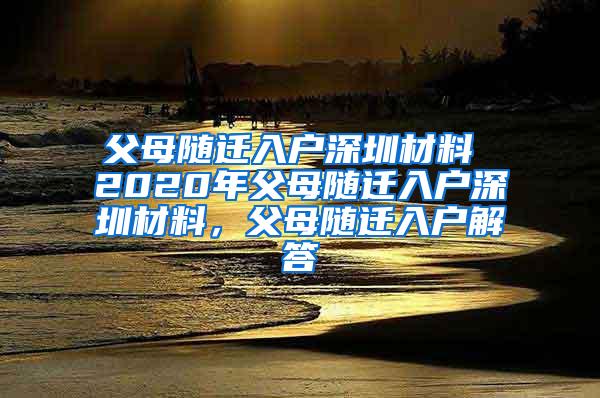 父母随迁入户深圳材料 2020年父母随迁入户深圳材料，父母随迁入户解答