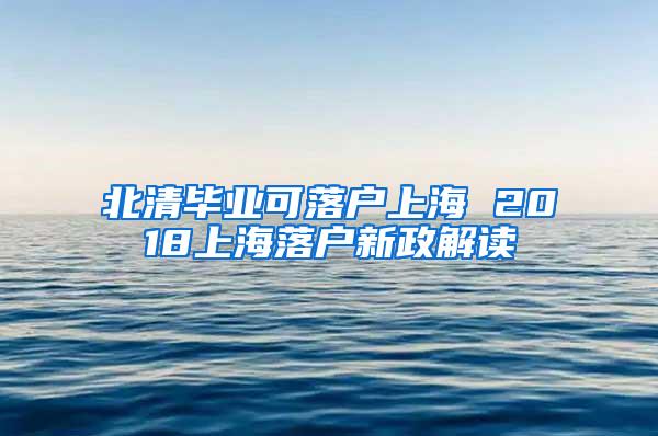 北清毕业可落户上海 2018上海落户新政解读