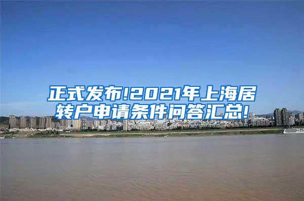 正式发布!2021年上海居转户申请条件问答汇总!