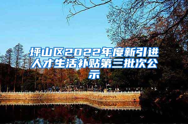 坪山区2022年度新引进人才生活补贴第三批次公示