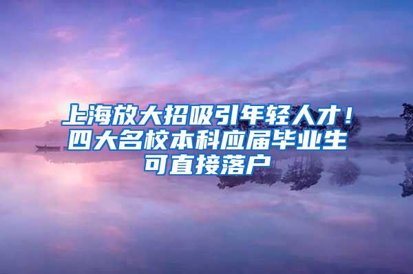 上海放大招吸引年轻人才！四大名校本科应届毕业生可直接落户