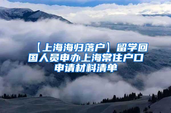 【上海海归落户】留学回国人员申办上海常住户口申请材料清单