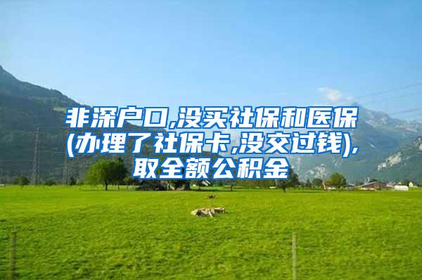 非深户口,没买社保和医保(办理了社保卡,没交过钱),取全额公积金