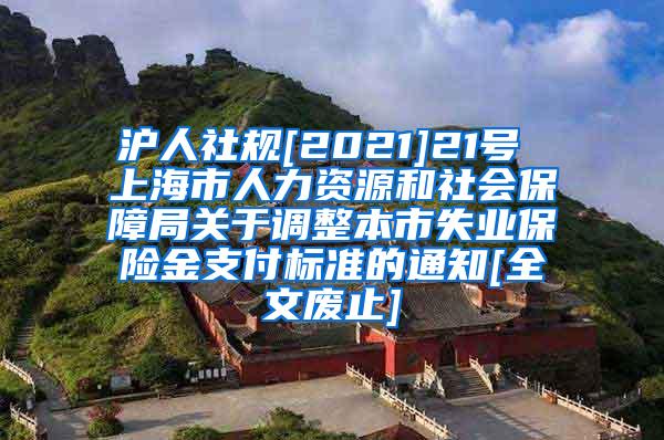 沪人社规[2021]21号 上海市人力资源和社会保障局关于调整本市失业保险金支付标准的通知[全文废止]