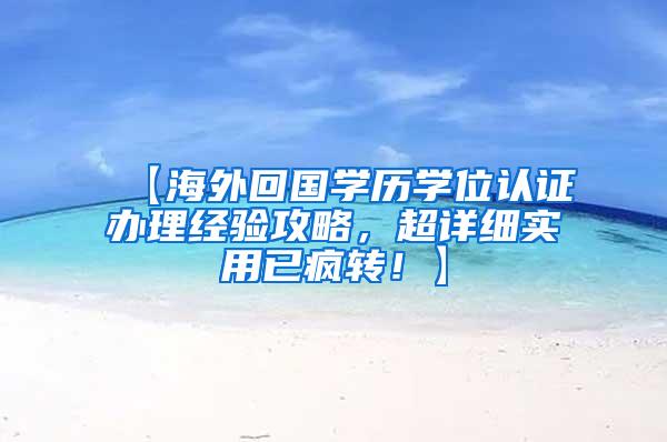 【海外回国学历学位认证办理经验攻略，超详细实用已疯转！】