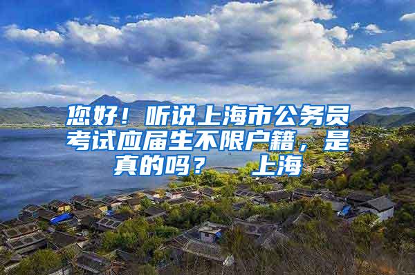 您好！听说上海市公务员考试应届生不限户籍，是真的吗？  上海