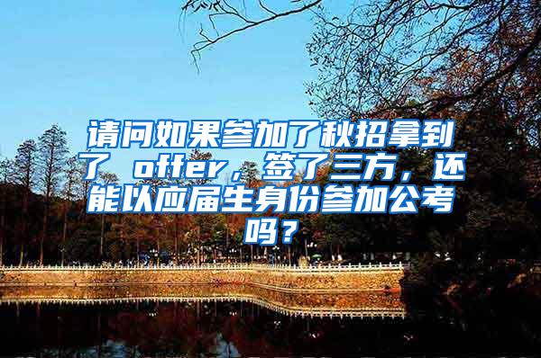 请问如果参加了秋招拿到了 offer，签了三方，还能以应届生身份参加公考吗？