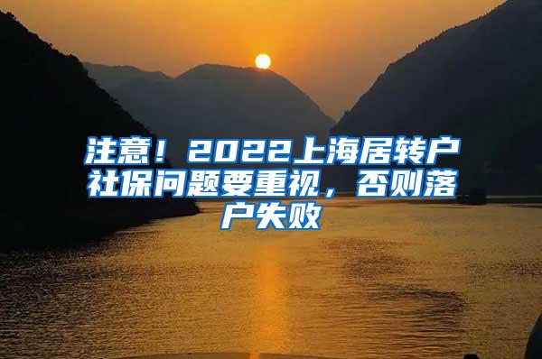 注意！2022上海居转户社保问题要重视，否则落户失败