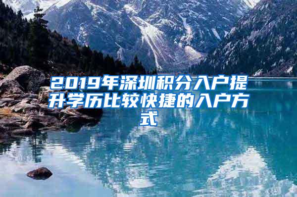 2019年深圳积分入户提升学历比较快捷的入户方式