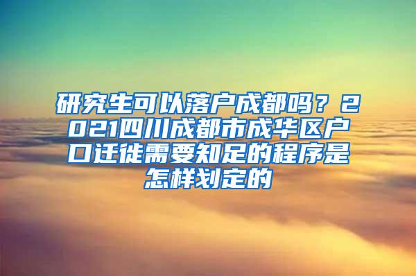 研究生可以落户成都吗？2021四川成都市成华区户口迁徙需要知足的程序是怎样划定的