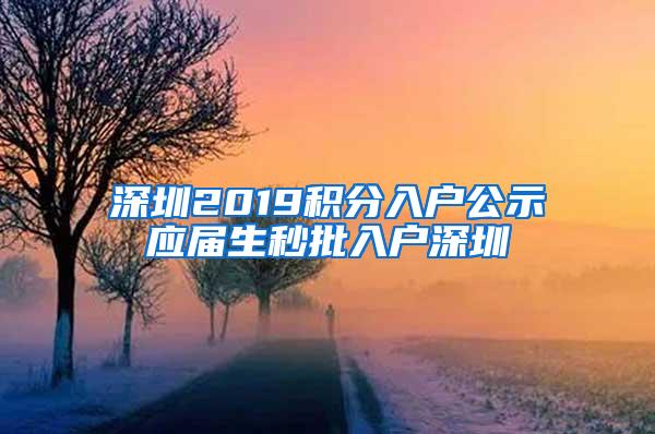 深圳2019积分入户公示应届生秒批入户深圳