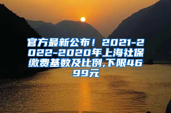 官方最新公布！2021-2022-2020年上海社保缴费基数及比例,下限4699元