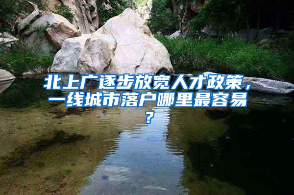 北上广逐步放宽人才政策，一线城市落户哪里最容易？