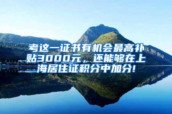 考这一证书有机会最高补贴3000元，还能够在上海居住证积分中加分!