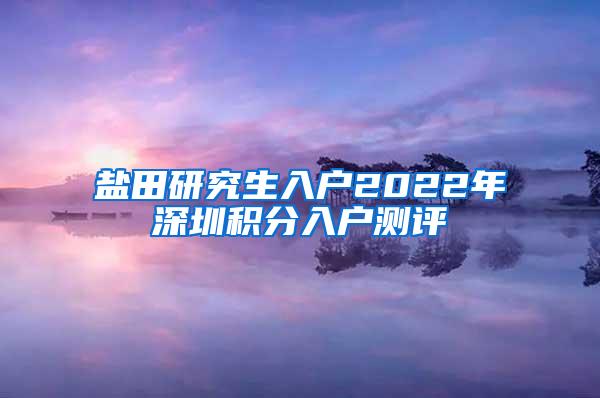 盐田研究生入户2022年深圳积分入户测评