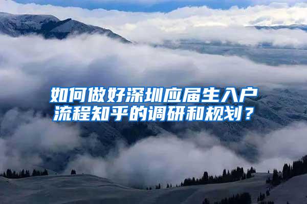 如何做好深圳应届生入户流程知乎的调研和规划？