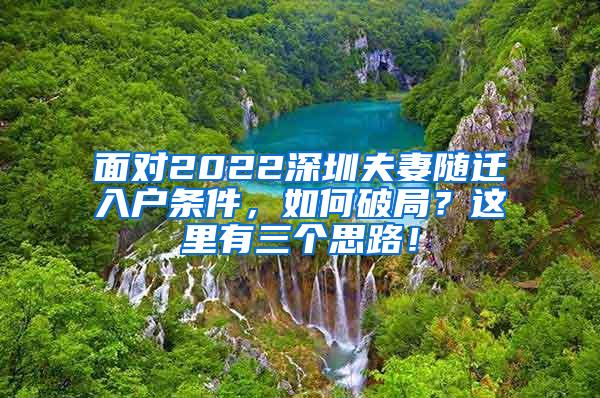 面对2022深圳夫妻随迁入户条件，如何破局？这里有三个思路！