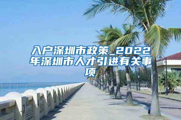 入户深圳市政策_2022年深圳市人才引进有关事项