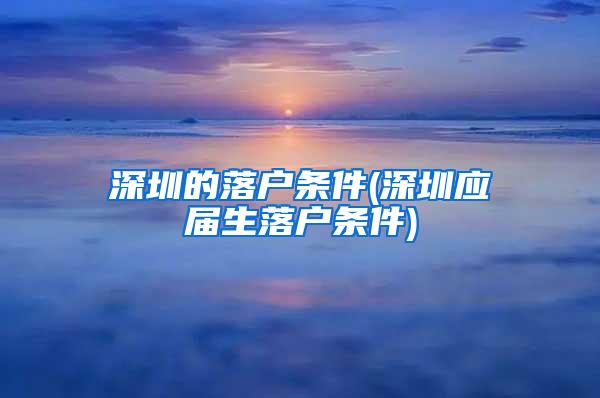 深圳的落户条件(深圳应届生落户条件)