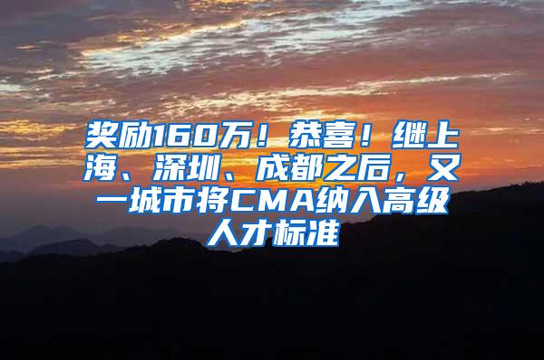 奖励160万！恭喜！继上海、深圳、成都之后，又一城市将CMA纳入高级人才标准