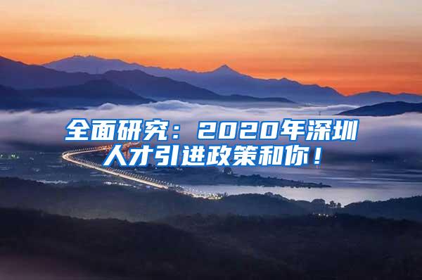 全面研究：2020年深圳人才引进政策和你！