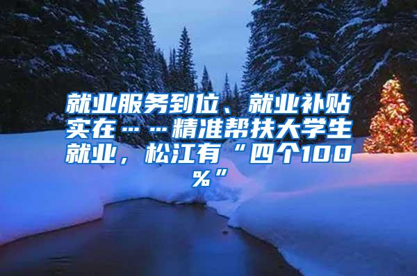 就业服务到位、就业补贴实在……精准帮扶大学生就业，松江有“四个100%”