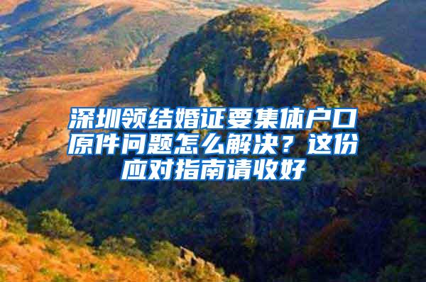 深圳领结婚证要集体户口原件问题怎么解决？这份应对指南请收好