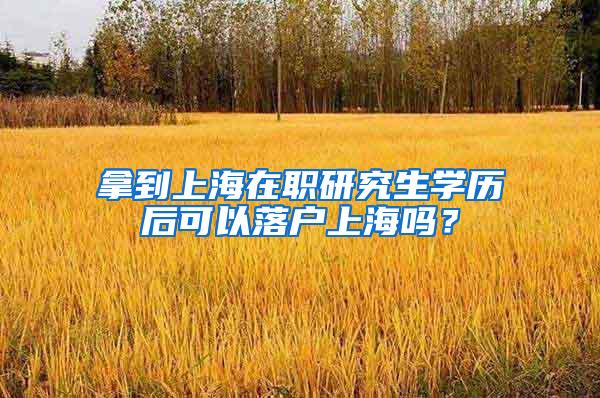 拿到上海在职研究生学历后可以落户上海吗？