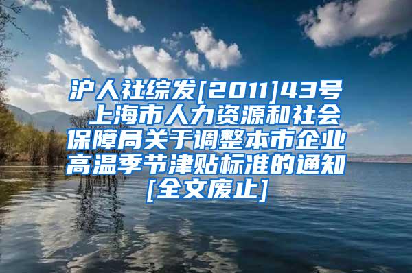 沪人社综发[2011]43号 上海市人力资源和社会保障局关于调整本市企业高温季节津贴标准的通知[全文废止]