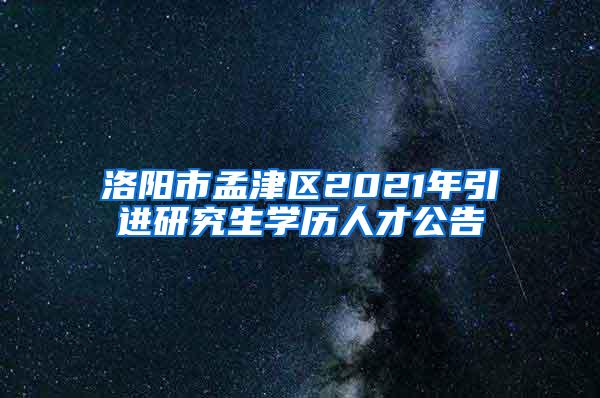 洛阳市孟津区2021年引进研究生学历人才公告