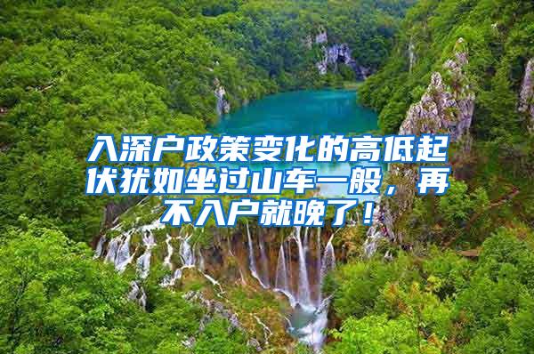 入深户政策变化的高低起伏犹如坐过山车一般，再不入户就晚了！