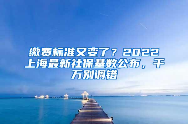 缴费标准又变了？2022上海最新社保基数公布，千万别调错